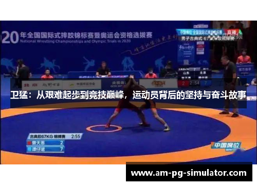 卫猛：从艰难起步到竞技巅峰，运动员背后的坚持与奋斗故事