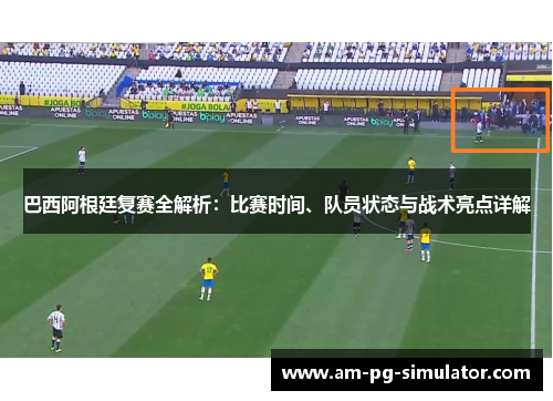巴西阿根廷复赛全解析：比赛时间、队员状态与战术亮点详解