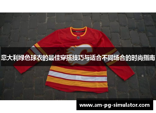 意大利绿色球衣的最佳穿搭技巧与适合不同场合的时尚指南