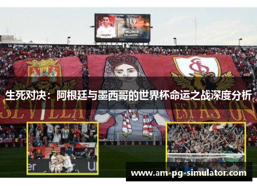 生死对决：阿根廷与墨西哥的世界杯命运之战深度分析