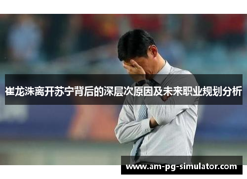 崔龙洙离开苏宁背后的深层次原因及未来职业规划分析