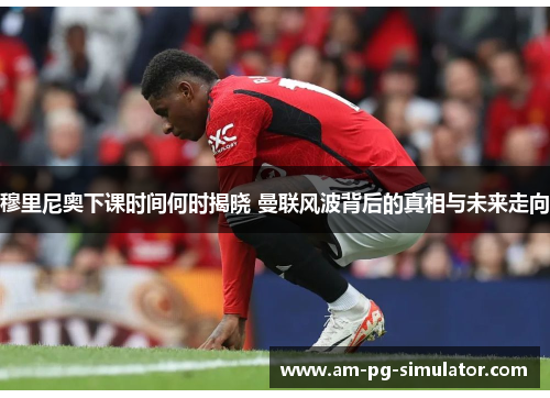 穆里尼奥下课时间何时揭晓 曼联风波背后的真相与未来走向