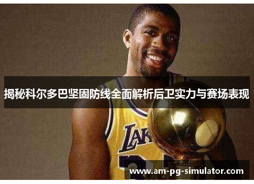 揭秘科尔多巴坚固防线全面解析后卫实力与赛场表现