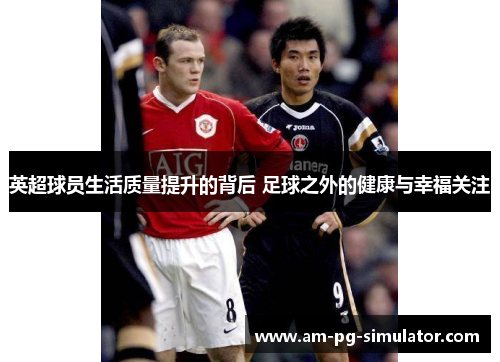 英超球员生活质量提升的背后 足球之外的健康与幸福关注 英超球员生活质量提升的背后 足球之外的健康与幸福关注