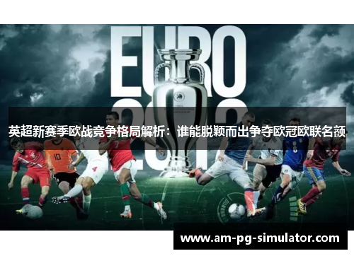 英超新赛季欧战竞争格局解析：谁能脱颖而出争夺欧冠欧联名额