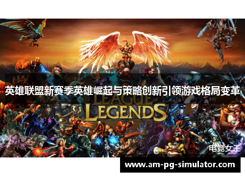 英雄联盟新赛季英雄崛起与策略创新引领游戏格局变革