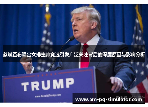 蔡斌宣布退出女排主帅竞选引发广泛关注背后的深层原因与影响分析