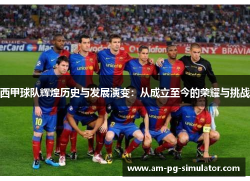 西甲球队辉煌历史与发展演变：从成立至今的荣耀与挑战