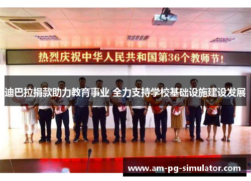 迪巴拉捐款助力教育事业 全力支持学校基础设施建设发展 迪巴拉捐款助力教育事业 全力支持学校基础设施建设发展