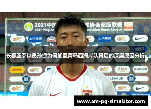 长春亚泰球员孙捷为何加盟青岛西海岸队背后的深层原因分析 长春亚泰球员孙捷为何加盟青岛西海岸队背后的深层原因分析