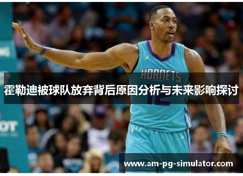 霍勒迪被球队放弃背后原因分析与未来影响探讨 霍勒迪被球队放弃背后原因分析与未来影响探讨