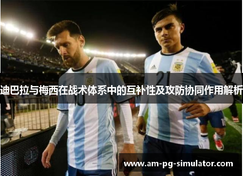 迪巴拉与梅西在战术体系中的互补性及攻防协同作用解析 迪巴拉与梅西在战术体系中的互补性及攻防协同作用解析