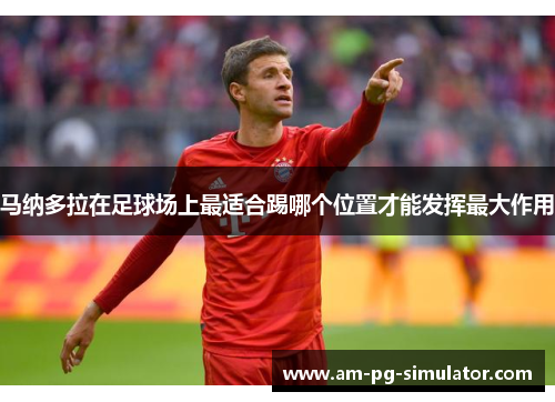 马纳多拉在足球场上最适合踢哪个位置才能发挥最大作用 马纳多拉在足球场上最适合踢哪个位置才能发挥最大作用