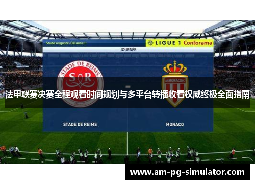 法甲联赛决赛全程观看时间规划与多平台转播收看权威终极全面指南
