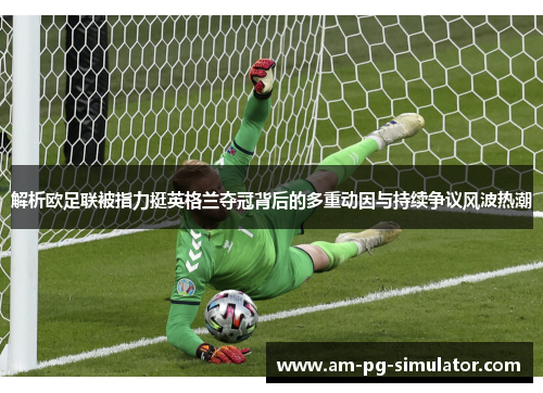 解析欧足联被指力挺英格兰夺冠背后的多重动因与持续争议风波热潮