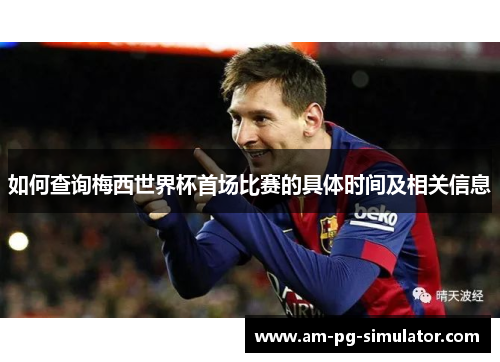 如何查询梅西世界杯首场比赛的具体时间及相关信息