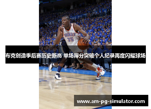 布克创造季后赛历史新高 单场得分突破个人纪录再度闪耀球场