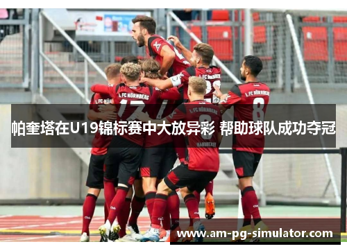 帕奎塔在U19锦标赛中大放异彩 帮助球队成功夺冠