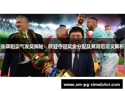 张康阳豪气发奖揭秘:欧冠夺冠奖金分配及其背后意义解析 张康阳豪气发奖揭秘:欧冠夺冠奖金分配及其背后意义解析