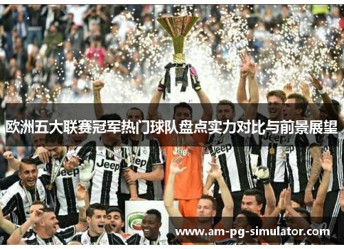 欧洲五大联赛冠军热门球队盘点实力对比与前景展望