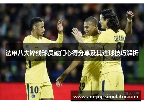 法甲八大锋线球员破门心得分享及其进球技巧解析