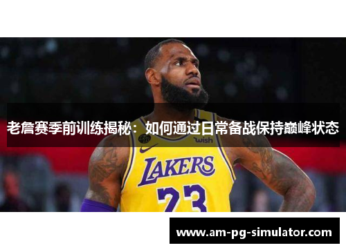 老詹赛季前训练揭秘：如何通过日常备战保持巅峰状态