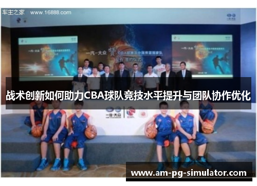 战术创新如何助力CBA球队竞技水平提升与团队协作优化 战术创新如何助力CBA球队竞技水平提升与团队协作优化