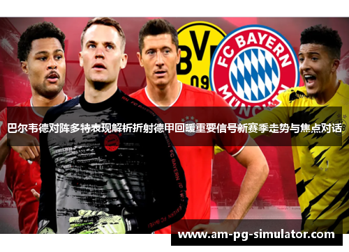 巴尔韦德对阵多特表现解析折射德甲回暖重要信号新赛季走势与焦点对话 巴尔韦德对阵多特表现解析折射德甲回暖重要信号新赛季走势与焦点对话