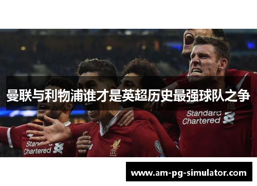 曼联与利物浦谁才是英超历史最强球队之争