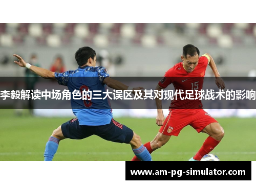 李毅解读中场角色的三大误区及其对现代足球战术的影响
