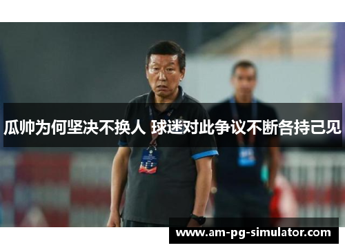 瓜帅为何坚决不换人 球迷对此争议不断各持己见