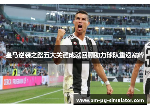 皇马逆袭之路五大关键成就回顾助力球队重返巅峰