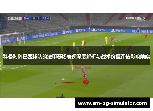 科曼对阵巴西球队的法甲赛场表现深度解析与战术价值评估影响前瞻