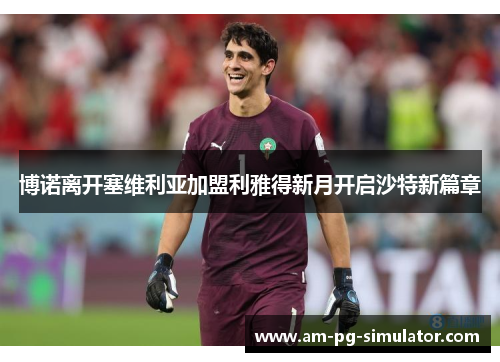 博诺离开塞维利亚加盟利雅得新月开启沙特新篇章