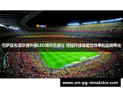 巴萨宣布诺坎普外部LED墙项目通过 将提升球场视觉效果和品牌曝光