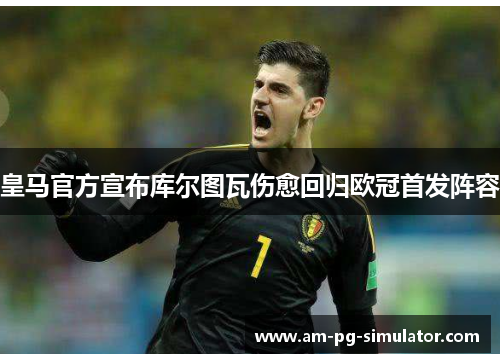 皇马官方宣布库尔图瓦伤愈回归欧冠首发阵容