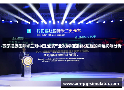 苏宁控股国际米兰对中国足球产业发展和国际化进程的深远影响分析