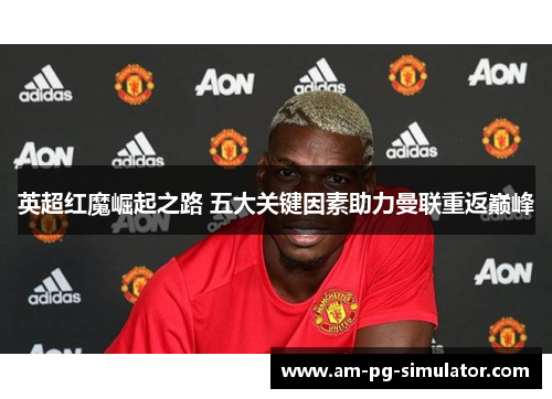 英超红魔崛起之路 五大关键因素助力曼联重返巅峰
