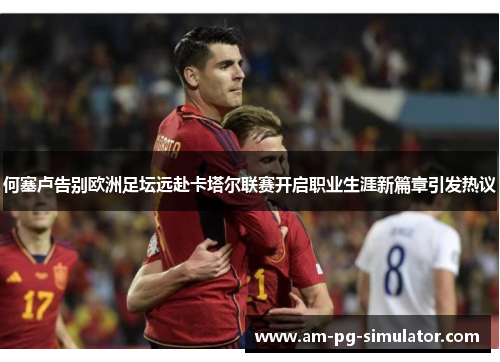 何塞卢告别欧洲足坛远赴卡塔尔联赛开启职业生涯新篇章引发热议 何塞卢告别欧洲足坛远赴卡塔尔联赛开启职业生涯新篇章引发热议