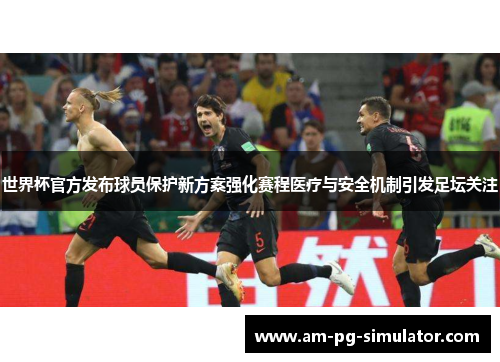 世界杯官方发布球员保护新方案强化赛程医疗与安全机制引发足坛关注 世界杯官方发布球员保护新方案强化赛程医疗与安全机制引发足坛关注