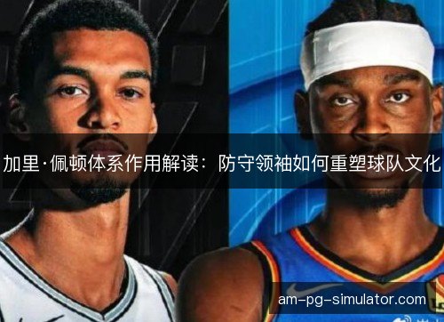 加里·佩顿体系作用解读:防守领袖如何重塑球队文化 加里·佩顿体系作用解读:防守领袖如何重塑球队文化