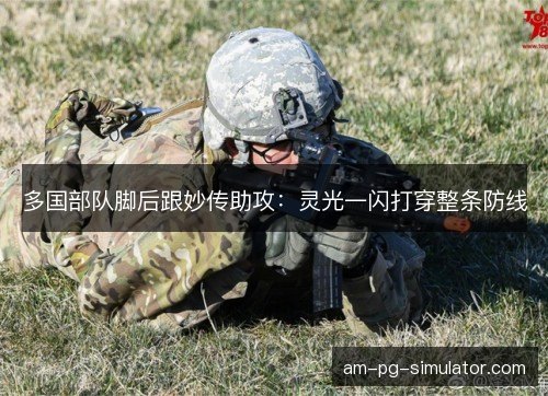 多国部队脚后跟妙传助攻:灵光一闪打穿整条防线 多国部队脚后跟妙传助攻:灵光一闪打穿整条防线
