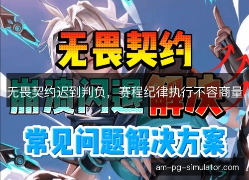 无畏契约迟到判负,赛程纪律执行不容商量 无畏契约迟到判负,赛程纪律执行不容商量