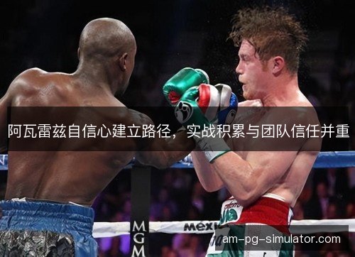 阿瓦雷兹自信心建立路径，实战积累与团队信任并重